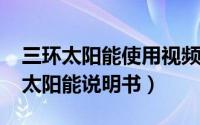 三环太阳能使用视频（11月12日三环壁挂式太阳能说明书）