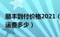 顺丰到付价格2021（11月11日顺丰快递到付运费多少）