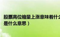 股票高位缩量上涨意味着什么（11月12日股票高位缩量上涨是什么意思）
