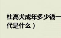 杜高犬成年多少钱一只（11月11日锦娘在古代是什么）