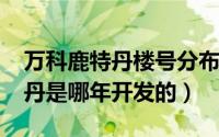 万科鹿特丹楼号分布图（11月12日万科鹿特丹是哪年开发的）