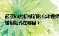 起亚k3的机械钥匙启动视频（11月12日起亚k3一键启动机械钥匙孔在哪里）