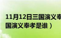 11月12日三国演义奉孝是谁的（11月12日三国演义奉孝是谁）