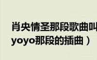 肖央情圣那段歌曲叫（10月08日情圣肖央和yoyo那段的插曲）