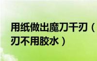 用纸做出魔刀千刃（10月08日用纸做魔刀千刃不用胶水）