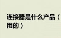 连接器是什么产品（11月12日连接器是干啥用的）