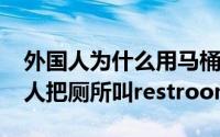 外国人为什么用马桶（11月12日为什么外国人把厕所叫restroom）