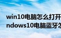 win10电脑怎么打开蓝牙设置（11月12日windows10电脑蓝牙怎么开）