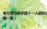 李元芳与铁手团十一人的对决（11月13日李元芳血战铁手是哪一集）