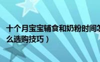 十个月宝宝辅食和奶粉时间怎么安排（11月13日婴儿奶粉怎么选购技巧）