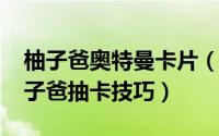 柚子爸奥特曼卡片（11月13日奥特曼卡牌柚子爸抽卡技巧）