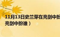 11月13日史兰芽在亮剑中扮谁的角色（11月13日史兰芽在亮剑中扮谁）