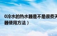 0冷水的热水器是不是很费天然气（11月13日万和桶式热水器使用方法）