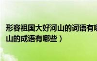 形容祖国大好河山的词语有哪些（11月12日形容祖国大好河山的成语有哪些）
