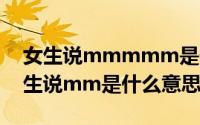女生说mmmmm是什么意思（10月08日女生说mm是什么意思啊）