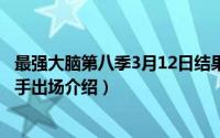 最强大脑第八季3月12日结果（11月13日最强大脑第八季选手出场介绍）