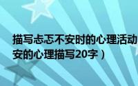 描写忐忑不安时的心理活动的句子50字（10月08日忐忑不安的心理描写20字）
