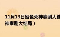 11月13日蜜色死神泰剧大结局在线观看（11月13日蜜色死神泰剧大结局）