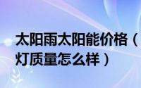 太阳雨太阳能价格（11月13日太阳雨太阳能灯质量怎么样）