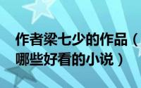 作者梁七少的作品（11月13日梁七少都写过哪些好看的小说）