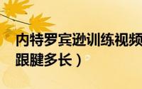 内特罗宾逊训练视频（11月13日内特罗宾逊跟腱多长）