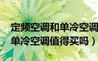 定频空调和单冷空调的区别（11月13日定频单冷空调值得买吗）