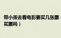 带小孩去看电影要买几张票（11月12日带小朋友去看电影要买票吗）