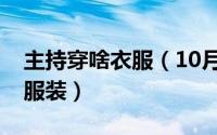 主持穿啥衣服（10月08日主持人应该穿什么服装）