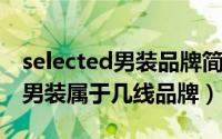 selected男装品牌简介（11月13日selected男装属于几线品牌）