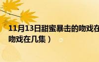 11月13日甜蜜暴击的吻戏在几集啊（11月13日甜蜜暴击的吻戏在几集）