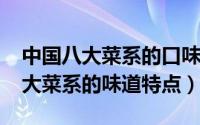 中国八大菜系的口味特点（11月13日中国八大菜系的味道特点）
