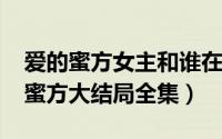 爱的蜜方女主和谁在一起了（10月08日爱的蜜方大结局全集）