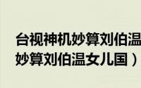 台视神机妙算刘伯温女儿国（10月08日神机妙算刘伯温女儿国）