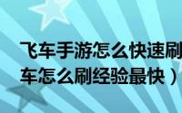 飞车手游怎么快速刷经验（11月12日手游飞车怎么刷经验最快）