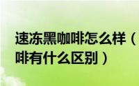 速冻黑咖啡怎么样（11月12日冻咖啡和黑咖啡有什么区别）