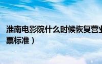 淮南电影院什么时候恢复营业（11月12日淮南电影院儿童购票标准）