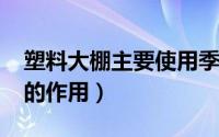 塑料大棚主要使用季节（11月13日塑料大棚的作用）