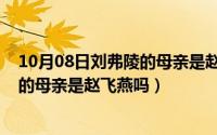 10月08日刘弗陵的母亲是赵飞燕吗对吗（10月08日刘弗陵的母亲是赵飞燕吗）