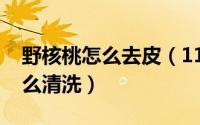 野核桃怎么去皮（11月13日野山核桃表面怎么清洗）