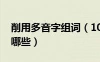 削用多音字组词（10月08日削的多音组词有哪些）