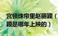 宫锁珠帘里赵丽颖（10月08日宫锁珠帘赵丽颖是哪年上映的）
