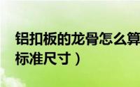 铝扣板的龙骨怎么算（11月13日铝扣板龙骨标准尺寸）