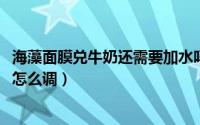 海藻面膜兑牛奶还需要加水吗（11月13日敷海藻面膜加牛奶怎么调）