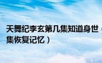 天舞纪李玄第几集知道身世（11月12日天舞纪结局李玄第几集恢复记忆）