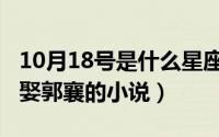 10月18号是什么星座的（10月08日穿越神雕娶郭襄的小说）
