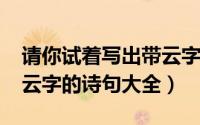 请你试着写出带云字的古诗句（11月13日带云字的诗句大全）