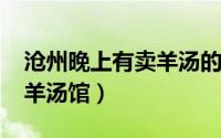沧州晚上有卖羊汤的吗（11月13日沧州十大羊汤馆）