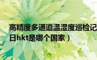 高精度多通道温湿度巡检记录仪hkt-xy厂家电话（11月13日hkt是哪个国家）