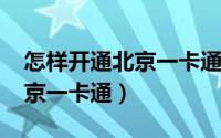 怎样开通北京一卡通（11月13日如何开通北京一卡通）