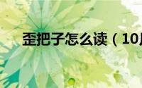 歪把子怎么读（10月08日歪把子结构）